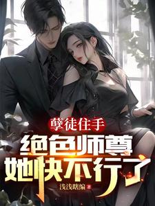 孽徒住手，绝色师尊她快不行了